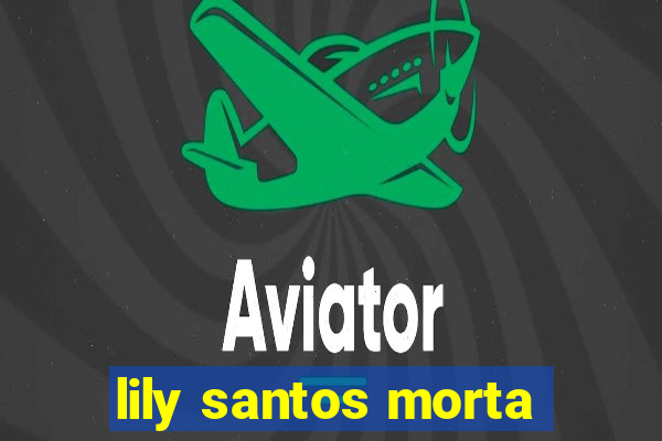 lily santos morta